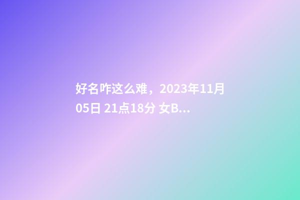 好名咋这么难，2023年11月05日 21点18分 女Baby，分析下五行八字